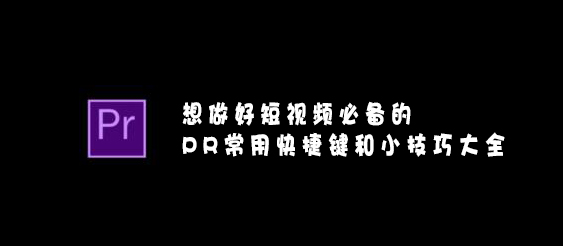 【網絡運營】想做好短視頻必備的PR常用快捷鍵和小技巧大全